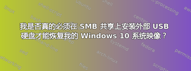 我是否真的必须在 SMB 共享上安装外部 USB 硬盘才能恢复我的 Windows 10 系统映像？