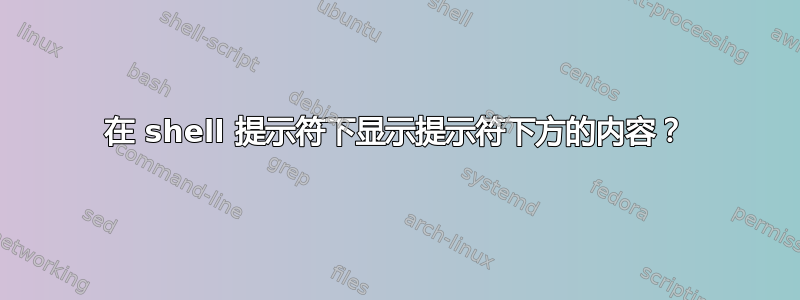 在 shell 提示符下显示提示符下方的内容？