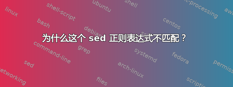 为什么这个 sed 正则表达式不匹配？