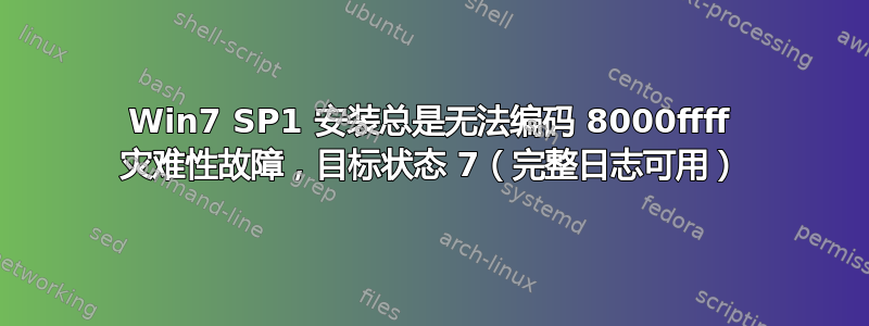 Win7 SP1 安装总是无法编码 8000ffff 灾难性故障，目标状态 7（完整日志可用）