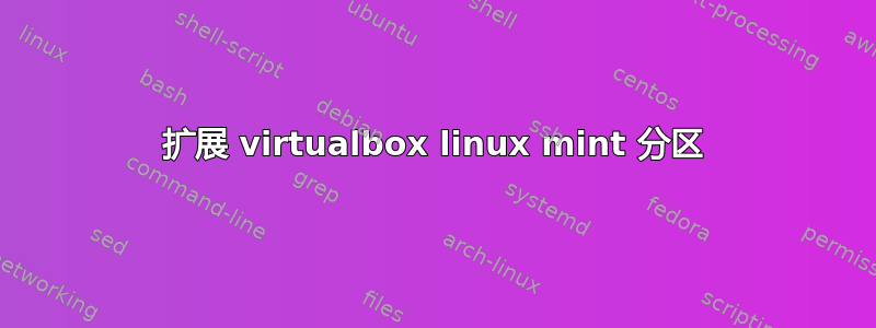 扩展 virtualbox linux mint 分区