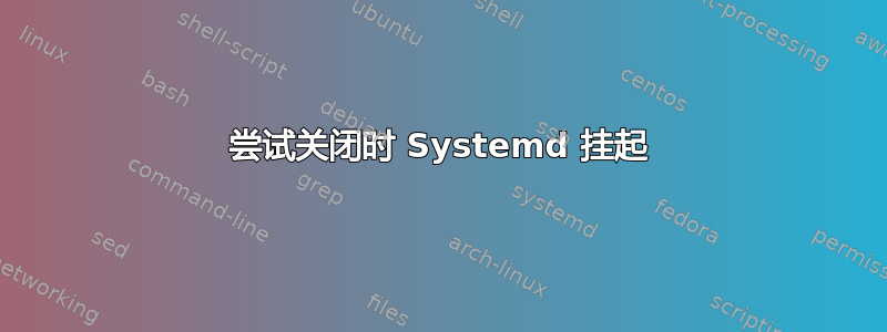 尝试关闭时 Systemd 挂起