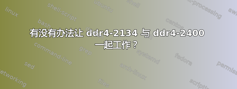 有没有办法让 ddr4-2134 与 ddr4-2400 一起工作？