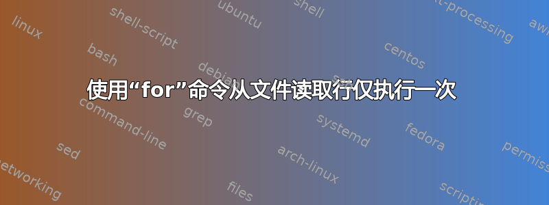 使用“for”命令从文件读取行仅执行一次