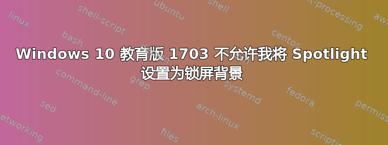 Windows 10 教育版 1703 不允许我将 Spotlight 设置为锁屏背景