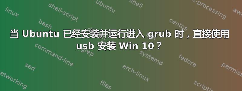 当 Ubuntu 已经安装并运行进入 grub 时，直接使用 usb 安装 Win 10？