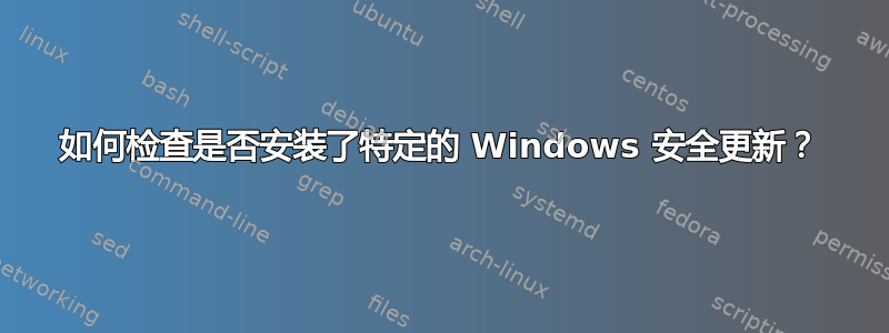 如何检查是否安装了特定的 Windows 安全更新？