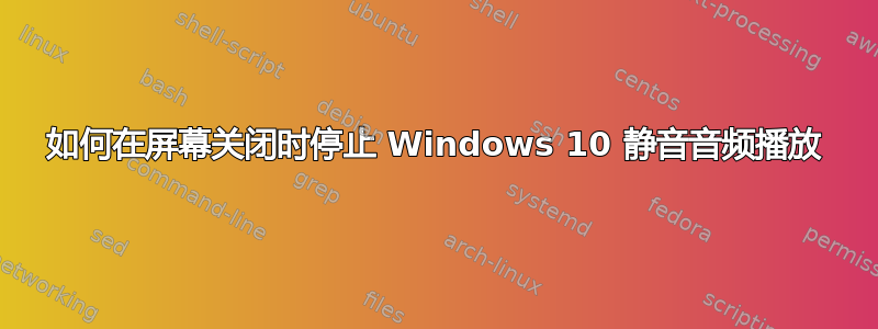 如何在屏幕关闭时停止 Windows 10 静音音频播放