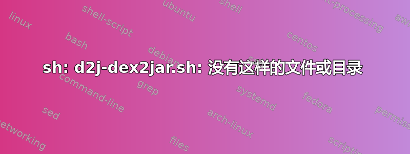 sh: d2j-dex2jar.sh: 没有这样的文件或目录