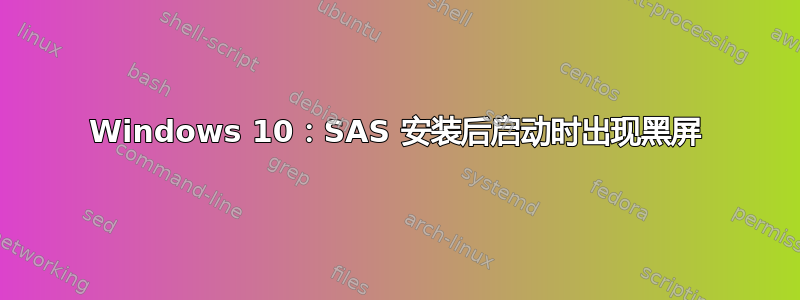 Windows 10：SAS 安装后启动时出现黑屏