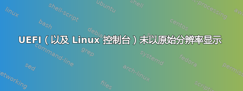 UEFI（以及 Linux 控制台）未以原始分辨率显示