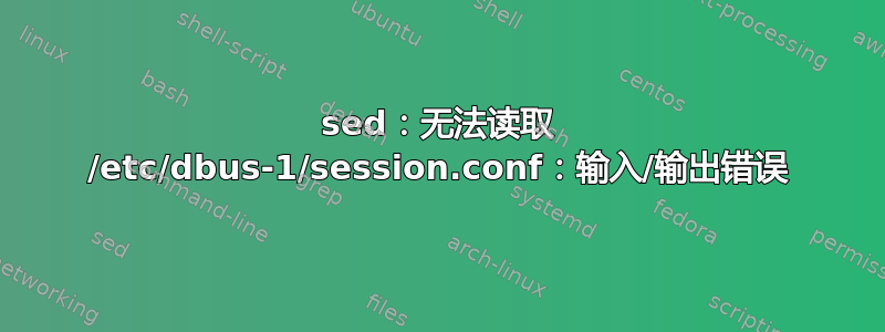 sed：无法读取 /etc/dbus-1/session.conf：输入/输出错误