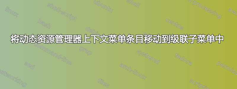 将动态资源管理器上下文菜单条目移动到级联子菜单中