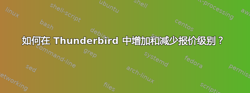 如何在 Thunderbird 中增加和减少报价级别？