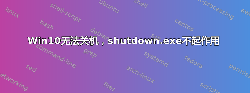 Win10无法关机，shutdown.exe不起作用