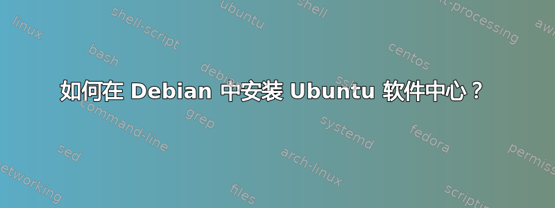 如何在 Debian 中安装 Ubuntu 软件中心？