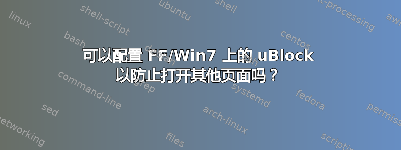 可以配置 FF/Win7 上的 uBlock 以防止打开其他页面吗？