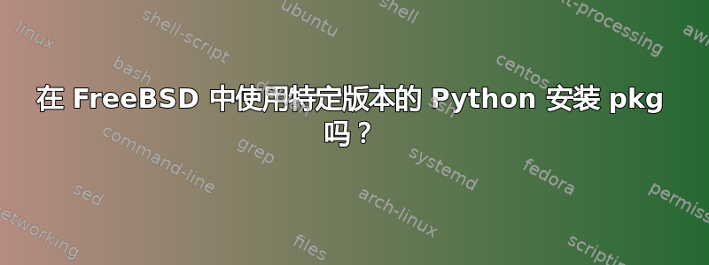 在 FreeBSD 中使用特定版本的 Python 安装 pkg 吗？