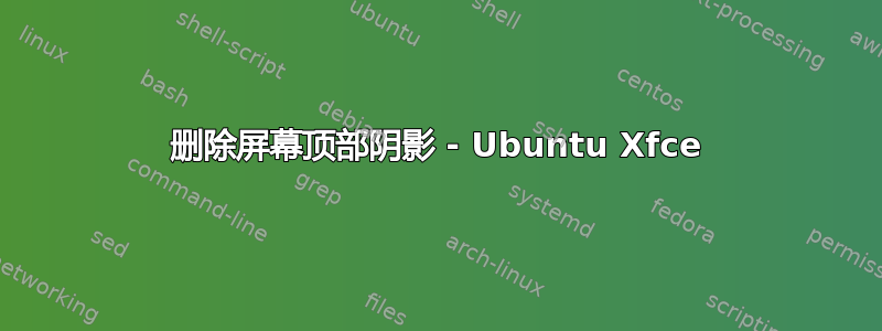 删除屏幕顶部阴影 - Ubuntu Xfce