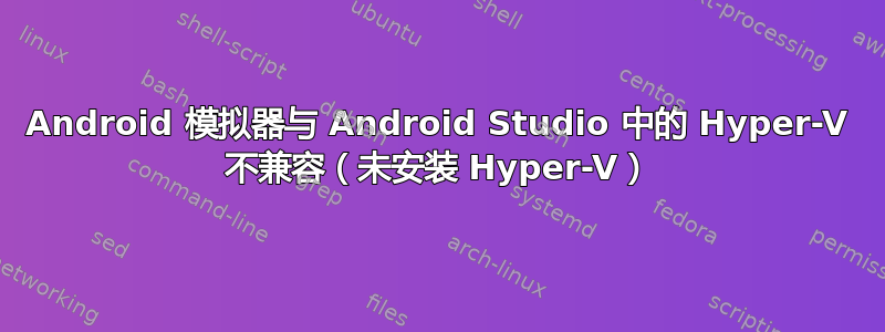 Android 模拟器与 Android Studio 中的 Hyper-V 不兼容（未安装 Hyper-V）