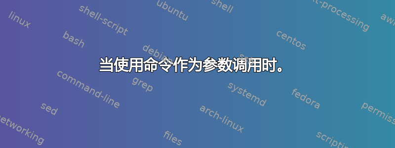 当使用命令作为参数调用时。