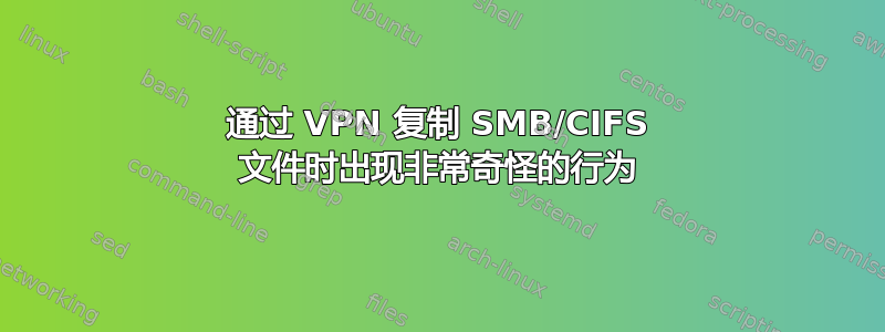 通过 VPN 复制 SMB/CIFS 文件时出现非常奇怪的行为