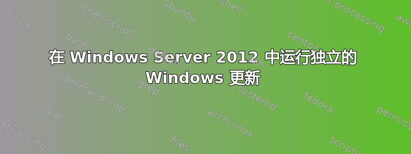 在 Windows Server 2012 中运行独立的 Windows 更新