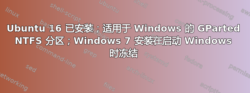 Ubuntu 16 已安装；适用于 Windows 的 GParted NTFS 分区；Windows 7 安装在启动 Windows 时冻结