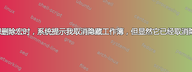 当我想删除宏时，系统提示我取消隐藏工作簿，但显然它已经取消隐藏了