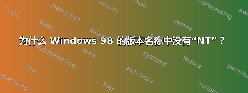 为什么 Windows 98 的版本名称中没有“NT”？