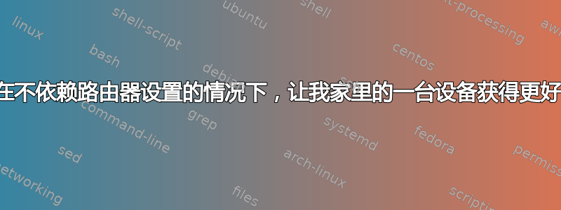 如何才能在不依赖路由器设置的情况下，让我家里的一台设备获得更好的速度？