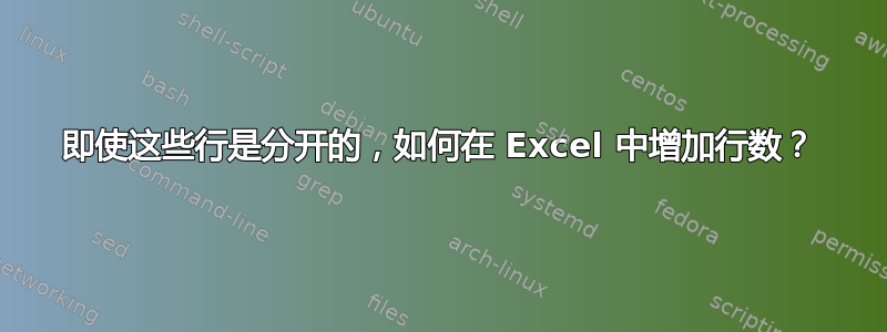 即使这些行是分开的，如何在 Excel 中增加行数？