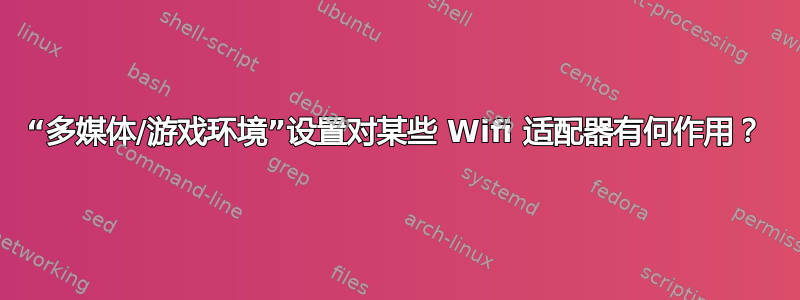 “多媒体/游戏环境”设置对某些 Wifi 适配器有何作用？