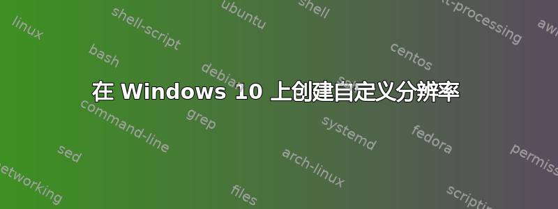 在 Windows 10 上创建自定义分辨率