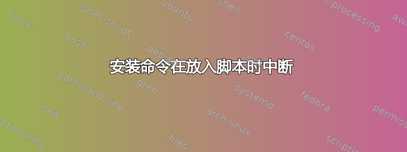 安装命令在放入脚本时中断