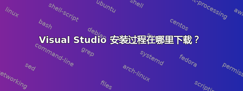 Visual Studio 安装过程在哪里下载？