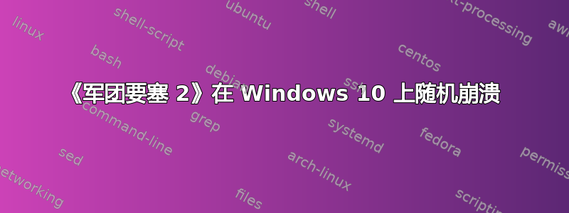 《军团要塞 2》在 Windows 10 上随机崩溃