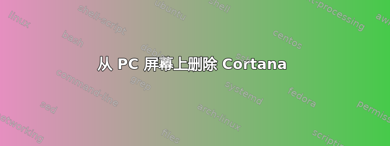 从 PC 屏幕上删除 Cortana