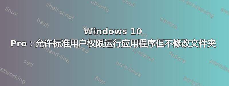 Windows 10 Pro：允许标准用户权限运行应用程序但不修改文件夹