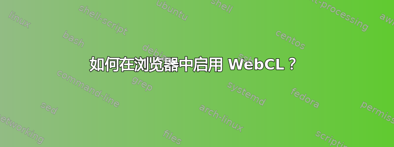 如何在浏览器中启用 WebCL？