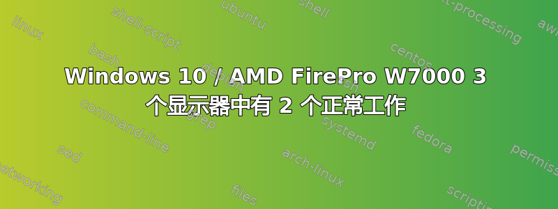 Windows 10 / AMD FirePro W7000 3 个显示器中有 2 个正常工作