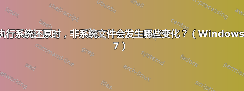 执行系统还原时，非系统文件会发生哪些变化？（Windows 7）