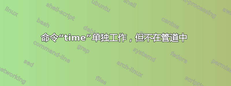 命令“time”单独工作，但不在管道中