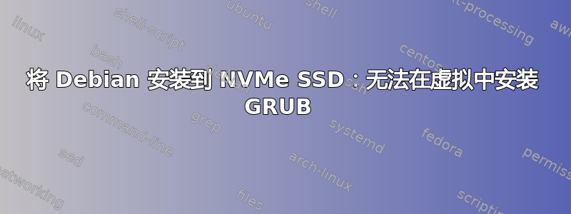 将 Debian 安装到 NVMe SSD：无法在虚拟中安装 GRUB 