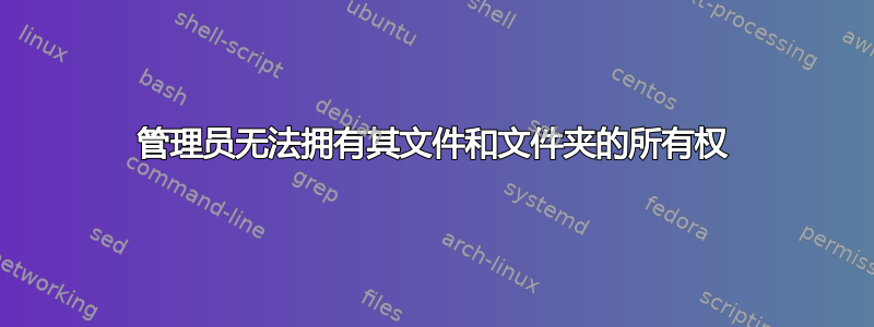 管理员无法拥有其文件和文件夹的所有权