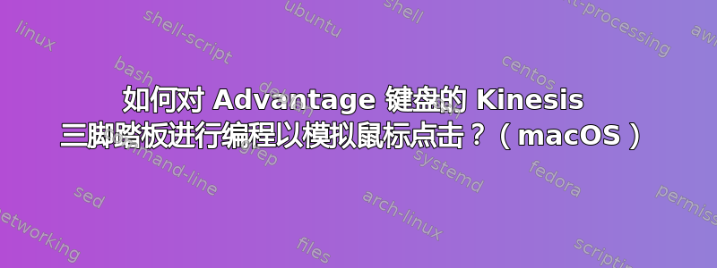 如何对 Advantage 键盘的 Kinesis 三脚踏板进行编程以模拟鼠标点击？（macOS）