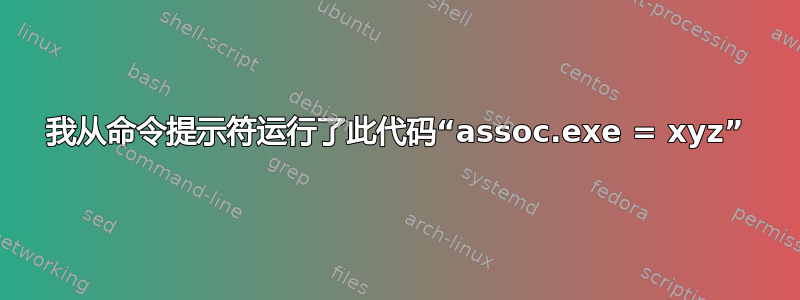 我从命令提示符运行了此代码“assoc.exe = xyz”