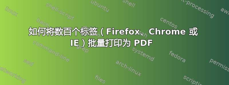 如何将数百个标签（Firefox、Chrome 或 IE）批量打印为 PDF 