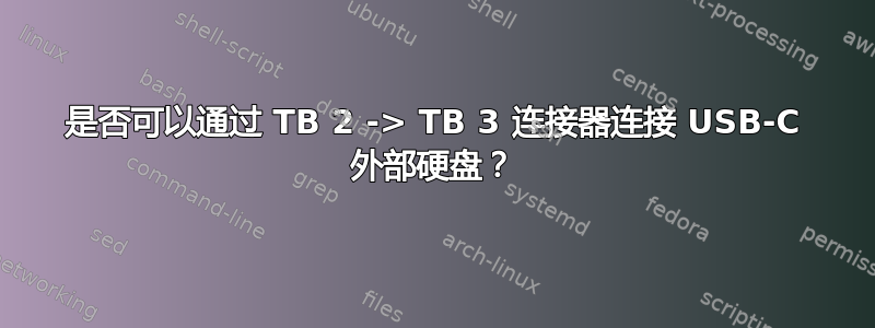 是否可以通过 TB 2 -> TB 3 连接器连接 USB-C 外部硬盘？