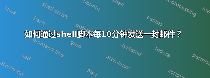 如何通过shell脚本每10分钟发送一封邮件？